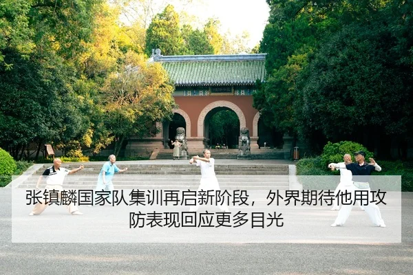张镇麟国家队集训再启新阶段，外界期待他用攻防表现回应更多目光（kaiyun）